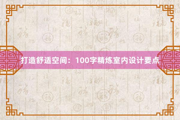 打造舒适空间：100字精炼室内设计要点