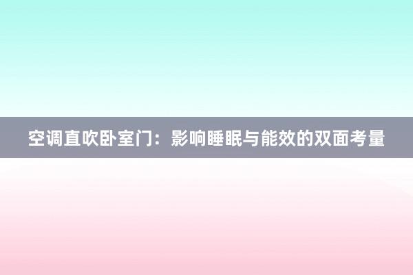 空调直吹卧室门：影响睡眠与能效的双面考量