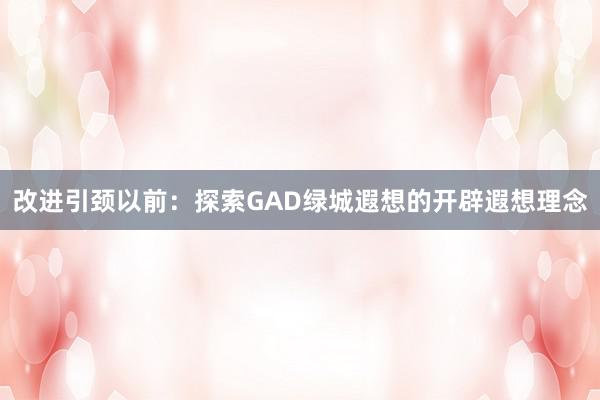 改进引颈以前：探索GAD绿城遐想的开辟遐想理念